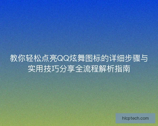 教你轻松点亮QQ炫舞图标的详细步骤与实用技巧分享全流程解析指南